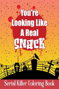 You're Looking Like A Real Snack - Serial Killer Coloring Book: Murderino Colouring Books for Adults Who Watch Murder Shows And Stuff - Stress Relief and Relaxation for Women & Men