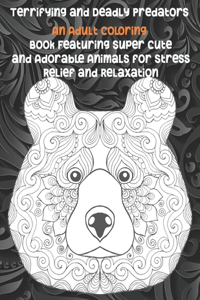 Terrifying and Deadly Predators - An Adult Coloring Book Featuring Super Cute and Adorable Animals for Stress Relief and Relaxation