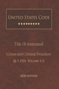 United States Code Annotated Title 18 Crimes and Criminal Procedure 2020 Edition §§1 - 1924 Volume 1/2