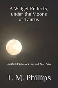 A Widget Reflects, under the Moons of Taurus: In Storied Rhyme, Prose, and, Epic Tales