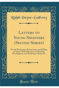 Letters to Young Shooters (Second Series): On the Production, Preservation, and Killing of Game, with Directions in Shooting Woodpigeons and Breaking in Retrievers (Classic Reprint)