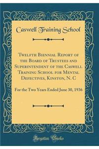 Twelfth Biennial Report of the Board of Trustees and Superintendent of the Caswell Training School for Mental Defectives, Kinston, N. C: For the Two Years Ended June 30, 1936 (Classic Reprint)