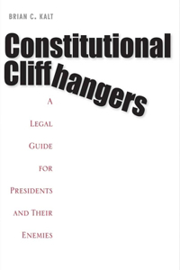 Constitutional Cliffhangers: A Legal Guide for Presidents and Their Enemies: A Legal Guide for Presidents and Their Enemies