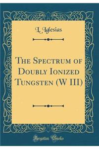 The Spectrum of Doubly Ionized Tungsten (W III) (Classic Reprint)