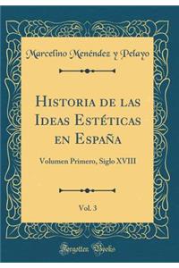 Historia de Las Ideas Estï¿½ticas En Espaï¿½a, Vol. 3: Volumen Primero, Siglo XVIII (Classic Reprint)