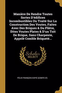 Manière De Rendre Toutes Sortes D'édifices Incombustibles Ou Traité Sur La Construction Des Voutes, Faites Avec Des Briques & Du Plâtre, Dites Voutes Plates & D'un Toit De Brique, Sans Charpente, Appelé Comble Briqueté...