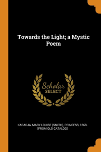 Towards the Light; a Mystic Poem