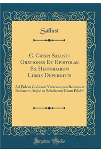 C. Crispi Salusti Orationes Et Epistolae Ex Historiarum Libris Deperditis: Ad Fidem Codicum Vaticanorum Recensuit Recensuit Atque in Scholarum Usum Edidit (Classic Reprint)