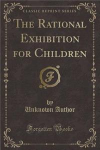 The Rational Exhibition for Children (Classic Reprint)