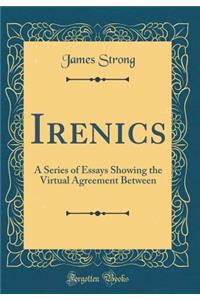 Irenics: A Series of Essays Showing the Virtual Agreement Between (Classic Reprint): A Series of Essays Showing the Virtual Agreement Between (Classic Reprint)