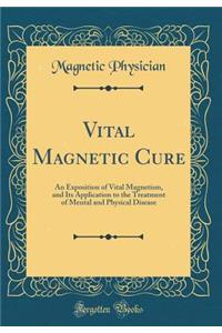 Vital Magnetic Cure: An Exposition of Vital Magnetism, and Its Application to the Treatment of Mental and Physical Disease (Classic Reprint)