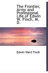 The Frontier, Army and Professional Life of Edwin W. Finch, M. D.