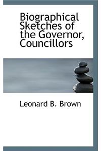 Biographical Sketches of the Governor, Councillors