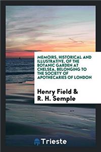 Memoirs, Historical and Illustrative, of the Botanic Garden at Chelsea, Belonging to the Society of Apothecaries of London