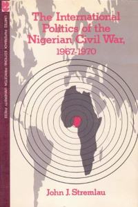 The International Politics of the Nigerian Civil War, 1967-1970