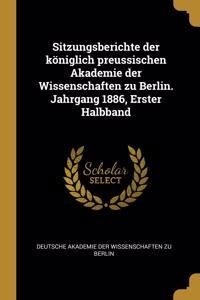 Sitzungsberichte Der Königlich Preussischen Akademie Der Wissenschaften Zu Berlin. Jahrgang 1886, Erster Halbband