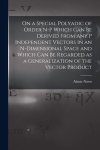 On a Special Polyadic of Order N-p Which Can Be Derived From Any P Independent Vectors in an N-dimensional Space and Which Can Be Regarded as a Generalization of the Vector Product