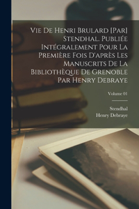 Vie de Henri Brulard [par] Stendhal. Publiée intégralement pour la première fois d'après les manuscrits de la Bibliothèque de Grenoble par Henry Debraye; Volume 01