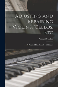 Adjusting and Repairing Violins, 'cellos, Etc