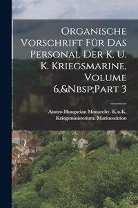 Organische Vorschrift Für Das Personal Der K. U. K. Kriegsmarine, Volume 6, Part 3