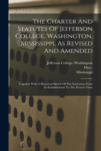 Charter And Statutes Of Jefferson College, Washington, Mississippi, As Revised And Amended