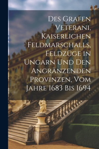 Des Grafen Veterani, Kaiserlichen Feldmarschalls, Feldzüge in Ungarn und den angränzenden Provinzen, vom Jahre 1683 bis 1694