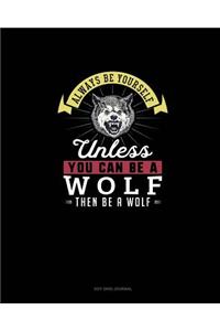 Always Be Yourself Unless You Can Be A Wolf Then Be A Wolf