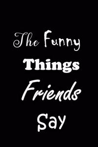 Funny Things Friends Say