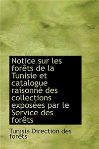 Notice Sur Les Forets de La Tunisie Et Catalogue Raisonne Des Collections Exposees Par Le Service de