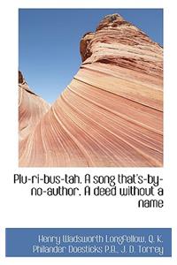 Plu-Ri-Bus-Tah. a Song That's-By-No-Author. a Deed Without a Name