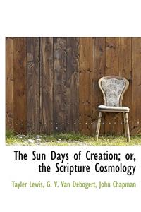 The Sun Days of Creation; Or, the Scripture Cosmology