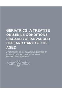 Geriatrics; A Treatise on Senile Conditions, Diseases of Advanced Life, and Care of the Aged. a Treatise on Senile Conditions, Diseases of Advanced Life, and Care of the Aged