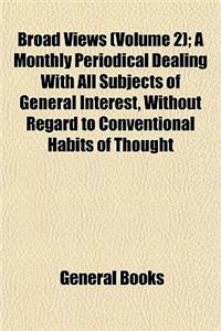 Broad Views (Volume 2); A Monthly Periodical Dealing with All Subjects of General Interest, Without Regard to Conventional Habits of Thought