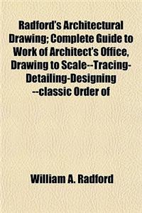 Radford's Architectural Drawing; Complete Guide to Work of Architect's Office, Drawing to Scale--Tracing-Detailing-Designing --Classic Order of