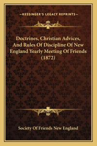 Doctrines, Christian Advices, And Rules Of Discipline Of New England Yearly Meeting Of Friends (1872)