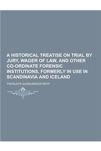 A Historical Treatise on Trial by Jury, Wager of Law, and Other Co-Ordinate Forensic Institutions, Formerly in Use in Scandinavia and Iceland