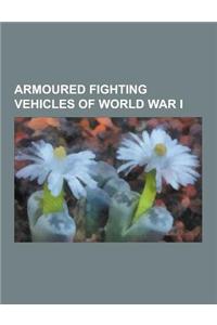 Armoured Fighting Vehicles of World War I: Armoured Cars of World War I, Self-Propelled Artillery of World War I, Tanks of World War I, World War I Ar