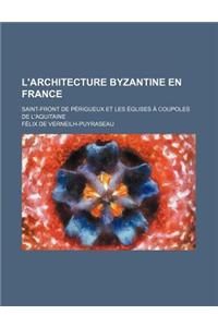 L'Architecture Byzantine En France; Saint-Front de Perigueux Et Les Eglises a Coupoles de L'Aquitaine
