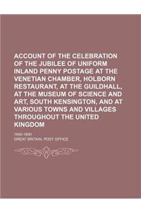 Account of the Celebration of the Jubilee of Uniform Inland Penny Postage at the Venetian Chamber, Holborn Restaurant, at the Guildhall, at the Museum