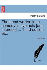 Land We Live In; A Comedy in Five Acts [And in Prose] ... Third Edition, Etc.