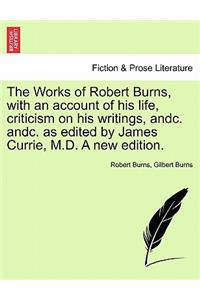 Works of Robert Burns, with an account of his life, criticism on his writings, andc. andc. as edited by James Currie, M.D. A new edition.