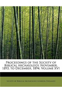 Proceedings of the Society of Biblical Arch Ology. November, 1893, to December, 1894, Volume XVI