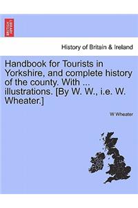 Handbook for Tourists in Yorkshire, and Complete History of the County. with ... Illustrations. [By W. W., i.e. W. Wheater.] Vol. I.