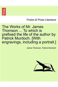 Works of Mr. James Thomson ... to Which Is Prefixed the Life of the Author by Patrick Murdoch. [With Engravings, Including a Portrait.] Vol. I.