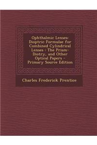 Ophthalmic Lenses: Dioptric Formulae for Combined Cylindrical Lenses: The Prism-Diotry, and Other Optical Papers
