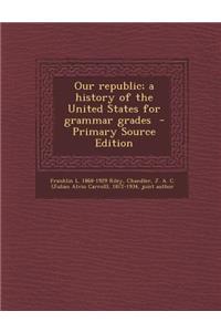 Our Republic; A History of the United States for Grammar Grades - Primary Source Edition