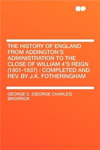 The History of England from Addington's Administration to the Close of William 4's Reign (1801-1837)