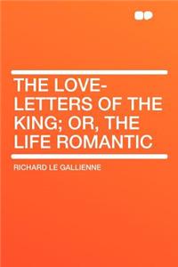 The Love-Letters of the King; Or, the Life Romantic