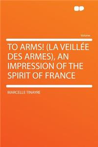 To Arms! (La Veillï¿½e Des Armes), an Impression of the Spirit of France