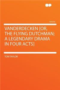Vanderdecken [or, the Flying Dutchman; A Legendary Drama in Four Acts]